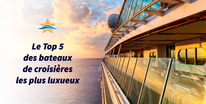 top 5 des navires de croisières les plus luxueux